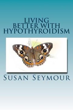 portada Living Better With Hypothyroidism: A patients guide to thyroid wellness (en Inglés)