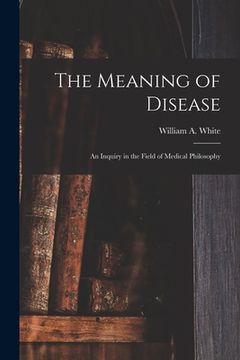 portada The Meaning of Disease: an Inquiry in the Field of Medical Philosophy (en Inglés)