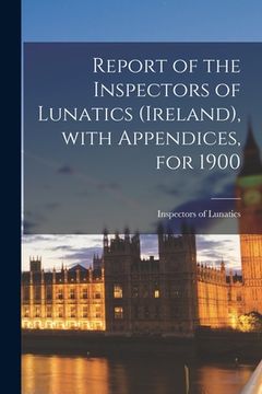 portada Report of the Inspectors of Lunatics (Ireland), With Appendices, for 1900 (in English)