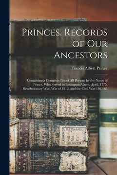 portada Princes, Records of Our Ancestors: Containing a Complete List of All Persons by the Name of Prince, Who Served in Lexington Alarm, April, 1775, Revolu (en Inglés)