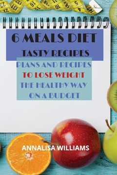 portada 6 Meals Diet Tasty Recipes: Plans and Recipes to Lose Weight the Healthy Way on a Budget (en Inglés)