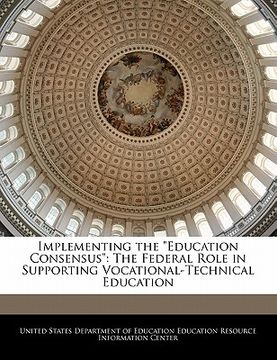 portada implementing the "education consensus": the federal role in supporting vocational-technical education (en Inglés)