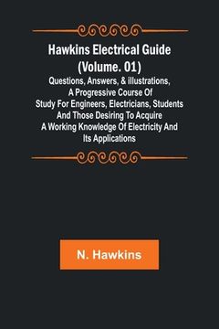 portada Hawkins Electrical Guide (Volume. 01) Questions, Answers, & Illustrations, A progressive course of study for engineers, electricians, students and tho (en Inglés)