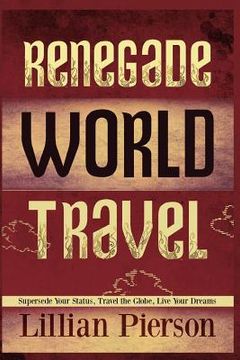portada renegade world travel - supersede your status, travel the globe, live your dreams (en Inglés)