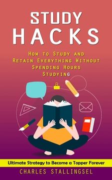 portada Study Hacks: How to Study and Retain Everything Without Spending Hours Studying (Ultimate Strategy to Become a Topper Forever) (in English)