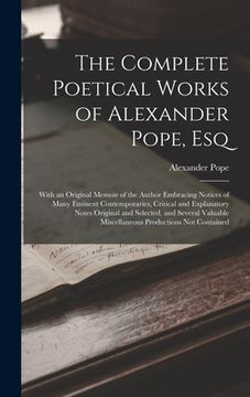 portada The Complete Poetical Works of Alexander Pope, Esq: With an Original Memoir of the Author Embracing Notices of Many Eminent Contemporaries, Critical a (en Inglés)