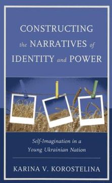 portada Constructing the Narratives of Identity and Power: Self-Imagination in a Young Ukrainian Nation (in English)