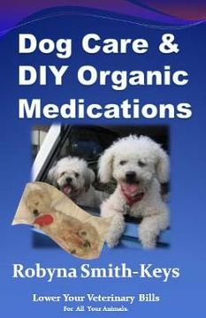 portada Dog Care and D.I.Y Organic Medications: Lower Your Veterinarian Bills (en Inglés)