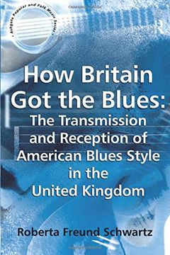 portada How Britain got the Blues: The Transmission and Reception of American Blues Style in the United Kingdom (Ashgate Popular and Folk Music Series) (in English)