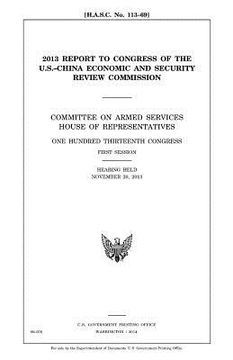 portada 2013 report to Congress of the U.S.-China Economic and Security Review Commission: Committee on Armed Services, House of Representatives, One Hundred (in English)