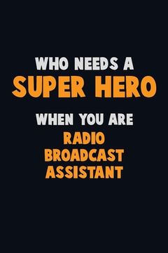 portada Who Need A SUPER HERO, When You Are Radio Broadcast Assistant: 6X9 Career Pride 120 pages Writing Notebooks (en Inglés)