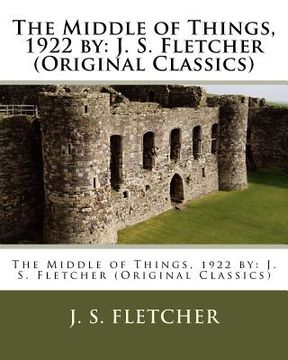 portada The Middle of Things, 1922 by: J. S. Fletcher (Original Classics)