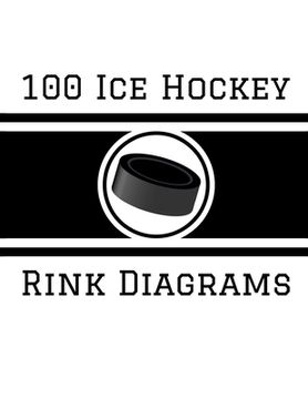 portada 100 Ice Hockey Rink Diagrams: 100 Full Page Ice Hockey Diagrams for Coaches and Players (in English)