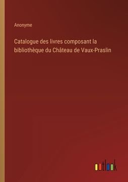 portada Catalogue des livres composant la bibliothèque du Château de Vaux-Praslin (en Francés)