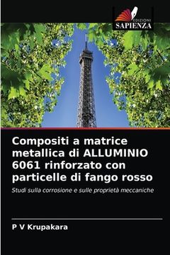portada Compositi a matrice metallica di ALLUMINIO 6061 rinforzato con particelle di fango rosso (en Italiano)