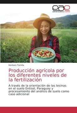 portada Producción Agrícola por los Diferentes Niveles de la Fertilización: A Través de la Orientación de las Tesinas en el Suelo Entisol, Paraguay y Procesamiento del Análisis de Suelo Como Caso Adicional