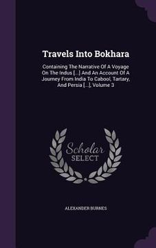 portada Travels Into Bokhara: Containing The Narrative Of A Voyage On The Indus [...] And An Account Of A Journey From India To Cabool, Tartary, And