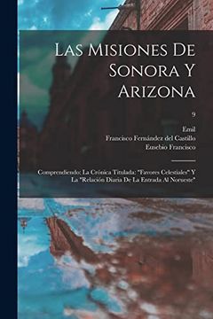 portada Las Misiones de Sonora y Arizona: Comprendiendo: La Crónica Titulada: Favores Celestiales y la Relación Diaria de la Entrada al Norueste; 9