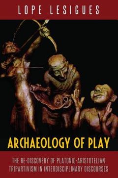 portada Archaeology of Play: The Re-Discovery of Platonic-Aristotelian Tripartivism in Interdisciplinary Discourses (en Inglés)