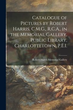 portada Catalogue of Pictures by Robert Harris, C.M.G., R.C.A., in the Memorial Gallery, Public Library, Charlottetown, P.E.I. [microform] (en Inglés)