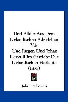 portada Drei Bilder Aus Dem Livlandischen Adelsleben V1: Und Jurgen Und Johan Uexkull Im Getriebe Der Livlandischen Hofleute (1875) (en Alemán)