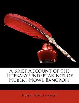 portada a brief account of the literary undertakings of hubert howe bancroft