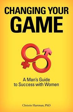portada changing your game: a man`s guide to success with women
