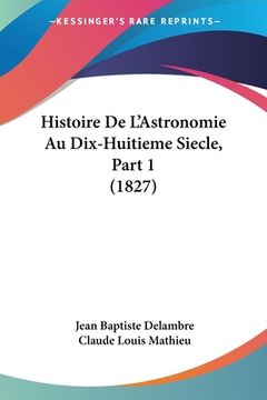portada Histoire De L'Astronomie Au Dix-Huitieme Siecle, Part 1 (1827) (en Francés)