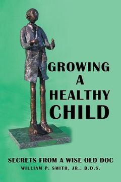 portada Growing a Healthy Child: Secrets from a Wise Old Doc (en Inglés)