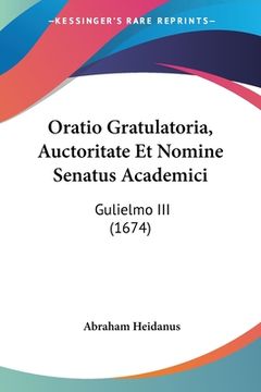 portada Oratio Gratulatoria, Auctoritate Et Nomine Senatus Academici: Gulielmo III (1674) (en Latin)