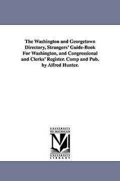 portada the washington and georgetown directory, strangers' guide-book for washington, and congressional and clerks' register. comp and pub. by alfred hunter. (en Inglés)
