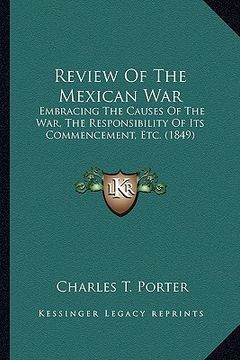 portada review of the mexican war: embracing the causes of the war, the responsibility of its cembracing the causes of the war, the responsibility of its (en Inglés)