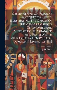portada Observations on Popular Antiquities Chiefly Illustrating the Origin of our Vulgar Costoms, Ceremonies and Superstitions, Arranged and Revised With Additions by Henry Ellis. - London, j. Rivington 1813 (en Inglés)