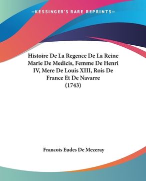 portada Histoire De La Regence De La Reine Marie De Medicis, Femme De Henri IV, Mere De Louis XIII, Rois De France Et De Navarre (1743) (in French)