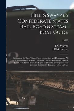 portada Hill & Swayze's Confederate States Rail-road & Steam-boat Guide: Containing the Time-tables, Fares, Connections and Distances on All the Rail-roads of (en Inglés)