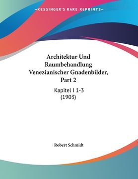 portada Architektur Und Raumbehandlung Venezianischer Gnadenbilder, Part 2: Kapitel I 1-3 (1903) (in German)