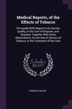 portada Medical Reports, of the Effects of Tobacco: Principally With Regard to Its Diuretic Quality, in the Cure of Dropsies, and Dysuries: Together With Some