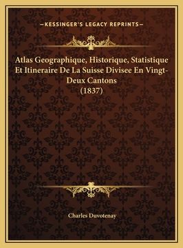 portada Atlas Geographique, Historique, Statistique Et Itineraire De La Suisse Divisee En Vingt-Deux Cantons (1837) (in French)