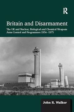 portada Britain and Disarmament: The UK and Nuclear, Biological and Chemical Weapons Arms Control and Programmes 1956-1975 (en Inglés)