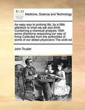 portada an easy way to prolong life, by a little attention to what we eat and drink containing a chemical analysis: with some directions respecting our way o (en Inglés)