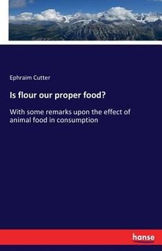 portada Is flour our proper food?: With some remarks upon the effect of animal food in consumption