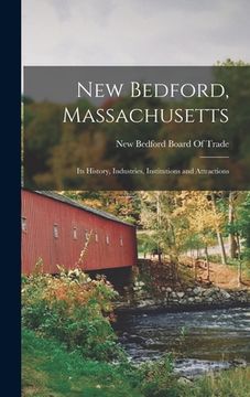 portada New Bedford, Massachusetts: Its History, Industries, Institutions and Attractions (en Inglés)