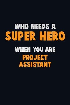 portada Who Need A SUPER HERO, When You Are Project Assistant: 6X9 Career Pride 120 pages Writing Notebooks (in English)