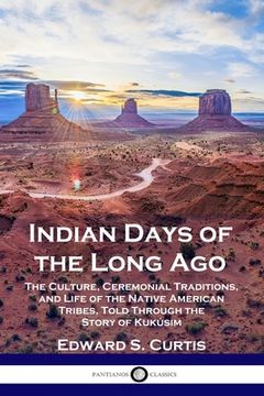 portada Indian Days of the Long Ago: The Culture, Ceremonial Traditions, and Life of the Native American Tribes, Told Through the Story of Kukúsim (en Inglés)
