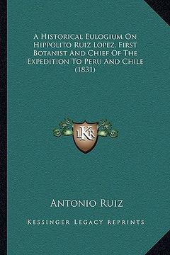 portada a historical eulogium on hippolito ruiz lopez, first botanist and chief of the expedition to peru and chile (1831) (en Inglés)