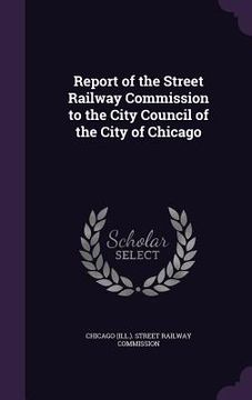 portada Report of the Street Railway Commission to the City Council of the City of Chicago (en Inglés)