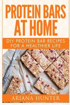 portada Protein Bars At Home: DIY Protein Bar Recipes For A Healthier Life (DIY Protein Bars, Homemade Protein Bars, Build Muscle and Get Fit) (en Inglés)