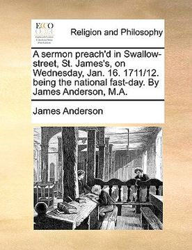 portada a sermon preach'd in swallow-street, st. james's, on wednesday, jan. 16. 1711/12. being the national fast-day. by james anderson, m.a. (in English)