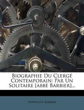 portada Biographie Du Clergé Contemporain: Par Un Solitaire [abbé Barbier]... (en Francés)