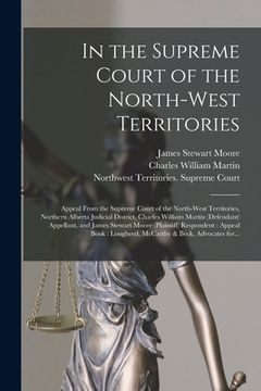 portada In the Supreme Court of the North-West Territories [microform]: Appeal From the Supreme Court of the North-West Territories, Northern Alberta Judicial